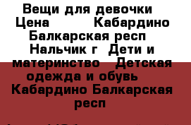 Вещи для девочки › Цена ­ 100 - Кабардино-Балкарская респ., Нальчик г. Дети и материнство » Детская одежда и обувь   . Кабардино-Балкарская респ.